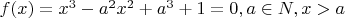 $f(x)=x^3-a^2x^2+a^3+1=0, a\in N,x>a$