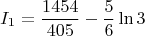 $$ I_1 = \frac{1454}{405} - \frac{5}{6} \ln 3 $$