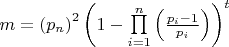 $
m = \left( {p_n } \right)^2 \left( {1 - \prod\limits_{i = 1}^n {\left( {\frac{{p_i - 1}}{{p_i }}} \right)} } \right)^t
$ $
m = \left( {p_n } \right)^2 \left( {1 - \prod\limits_{i = 1}^n {\left( {\frac{{p_i - 1}}{{p_i }}} \right)} } \right)^t
$