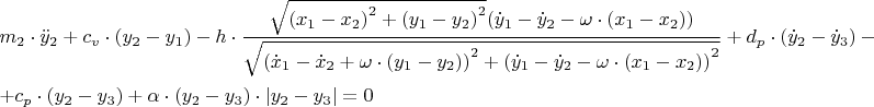 $\[\begin{gathered}
  {m_2} \cdot {{\ddot y}_2} + {c_v} \cdot ({y_2} - {y_1}) - h \cdot \frac{{\sqrt {{{({x_1} - {x_2})}^2} + {{({y_1} - {y_2})}^2}} ({{\dot y}_1} - {{\dot y}_2} - \omega  \cdot ({x_1} - {x_2}))}}
{{\sqrt {{{({{\dot x}_1} - {{\dot x}_2} + \omega  \cdot ({y_1} - {y_2}))}^2} + {{({{\dot y}_1} - {{\dot y}_2} - \omega  \cdot ({x_1} - {x_2}))}^2}} }} + {d_p} \cdot ({{\dot y}_2} - {{\dot y}_3}) - q \cdot ({{\dot x}_2} - {{\dot x}_3}) +  \hfill \\
   + {c_p} \cdot ({y_2} - {y_3}) + \alpha  \cdot ({y_2} - {y_3}) \cdot \left| {{y_2} - {y_3}} \right| = 0 \hfill \\ 
\end{gathered} \]
$