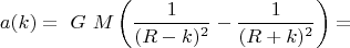 $$ a(k)= \ G\ M \left( \frac {1} {(R - k)^2 } - \frac {1} {(R+k)^2} \right) = $$