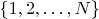 $\{1,2,\ldots ,N\}$
