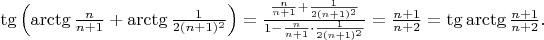 $\tg\left(\arctg \frac n{n+1}+\arctg \frac 1{2(n+1)^2}\right) = \frac {\frac n{n+1}+\frac 1{2(n+1)^2}}{1-\frac n{n+1}\cdot \frac 1{2(n+1)^2}} = \frac{n+1}{n+2}=\tg \arctg \frac{n+1}{n+2}.$