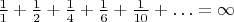 $\frac 1 1+\frac 1 2+\frac 1 4+\frac 1 6+\frac 1{10}+\ldots=\infty$ $\frac 1 1+\frac 1 2+\frac 1 4+\frac 1 6+\frac 1{10}+\ldots=\infty$