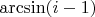 $\arcsin (i-1)$