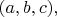 $(a,b,c),$