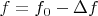 $f=f_0 -\Delta f$