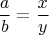 $$\frac{a}{b}=\frac{x}{y}$$