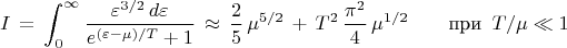 $$I\,=\,\int_0^{\infty}\frac{\varepsilon^{3/2}\,d\varepsilon}{e^{(\varepsilon -\mu)/T}+1}\,\approx \,\frac{2}{5}\,\mu^{5/2}\,+\,T^2\,\frac{\pi^2}{4}\,\mu^{1/2} \qquad \text{при }\,T/\mu\ll 1$$
