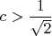$c>\dfrac{1}{\sqrt 2}$