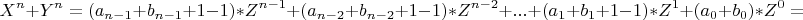 \[
X^n  + Y^n  = (a_{n - 1}  + b_{n - 1}  + 1 - 1)*Z^{n - 1}  + (a_{n - 2}  + b_{n - 2}  + 1 - 1)*Z^{n - 2}  + ... + (a_1  + b_1  + 1 - 1)*Z^1  + (a_0  + b_0 )*Z^0  =\]