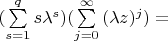 $ (\sum\limits_{s = 1}^q s \lambda^s) ( {\sum\limits_{j = 0}^\infty {(\lambda z)  ^{ j}  } }) = $