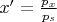$x' = \frac{p_x}{p_s}$