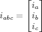 $i_{abc} = \begin{bmatrix}
 i_a \\
 i_b \\
 i_c 
\end{bmatrix}$