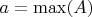 $a = \max(A)$