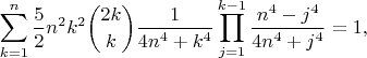 $$\sum\limits_{k=1}^n \frac 52 n^2 k^2 \binom{2k}{k} \frac1{4n^4+k^4} \prod_{j=1}^{k-1} \frac{n^4-j^4}{4n^4+j^4}=1,$$