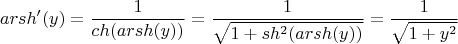 $$arsh'(y) = \frac{1}{ch(arsh(y))}} = \frac{1}{\sqrt{1 + sh^2(arsh(y))}} = \frac{1}{\sqrt{1 + y^2}}$$ $$arsh'(y) = \frac{1}{ch(arsh(y))}} = \frac{1}{\sqrt{1 + sh^2(arsh(y))}} = \frac{1}{\sqrt{1 + y^2}}$$