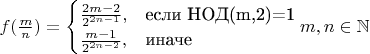 $f(\frac{m}{n}) = \begin{cases}
\frac{2m-2}{2^{2n-1}},&\text{если НОД(m,2)=1}\\
\frac{m-1}{2^{2n-2}},&\text{иначе}\\
\end{cases} m,n\in\mathbb N$