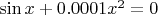 $\sin x+0.0001x^2=0$ $\sin x+0.0001x^2=0$