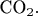 $\text{CO}_2.$