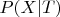 $P(X|T)$ $P(X|T)$