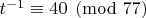 $t^{-1}\equiv 40\pmod {77}