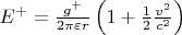 $E^ + = \frac{{g^ + }}
{{2\pi \varepsilon r}}\left( {1 + \frac{1}
{2}\frac{{v^2 }}
{{c^2 }}} \right) $ $E^ + = \frac{{g^ + }}
{{2\pi \varepsilon r}}\left( {1 + \frac{1}
{2}\frac{{v^2 }}
{{c^2 }}} \right) $