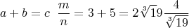 $$a+b=c\;\;\frac{m}{n}=3+5=2\sqrt[3]19\frac{4}{\sqrt[3]{19}}$$