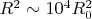 $R^2\sim 10^4R_0^2$