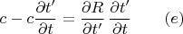$$c-c\frac {\partial t'}{\partial t}=\frac {\partial R}{\partial t'}\,\frac {\partial t'}{\partial t}\qquad (e)$$ $$c-c\frac {\partial t'}{\partial t}=\frac {\partial R}{\partial t'}\,\frac {\partial t'}{\partial t}\qquad (e)$$