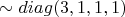 $\sim diag(3,1,1,1)$