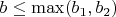 $b\le \max(b_1,b_2)$