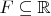 $F\subseteq\mathbb{R}$ $F\subseteq\mathbb{R}$