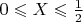 $0\leqslant X \leqslant \frac {1}{2}$