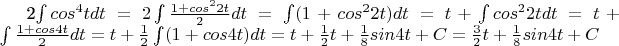 2\int cos^{4}tdt=2\int \frac{ 1+cos^{2}2t }{ 2 } dt=\int (1+cos^{2}2t)dt=t+\int cos^{2}2tdt=t+\int \frac{ 1+cos4t }{ 2 } dt=t+\frac{ 1 }{ 2 } \int (1+cos4t)dt=t+\frac{ 1 }{ 2 }t+\frac{ 1 }{ 8 }sin4t+C=\frac{ 3 }{ 2 }t+\frac{ 1 }{ 8 } sin4t+C 2\int cos^{4}tdt=2\int \frac{ 1+cos^{2}2t }{ 2 } dt=\int (1+cos^{2}2t)dt=t+\int cos^{2}2tdt=t+\int \frac{ 1+cos4t }{ 2 } dt=t+\frac{ 1 }{ 2 } \int (1+cos4t)dt=t+\frac{ 1 }{ 2 }t+\frac{ 1 }{ 8 }sin4t+C=\frac{ 3 }{ 2 }t+\frac{ 1 }{ 8 } sin4t+C