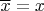 $\overline{x} = x$