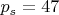 $p_{s}=47$
