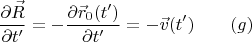 $$\frac {\partial \vec R}{\partial t'}=-\frac {\partial \vec r_0(t')}{\partial t'}=-\vec v(t')\qquad (g)$$ $$\frac {\partial \vec R}{\partial t'}=-\frac {\partial \vec r_0(t')}{\partial t'}=-\vec v(t')\qquad (g)$$