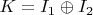 $K=I_1 \oplus I_2$