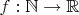 $f:\mathbb{N} \rightarrow \mathbb{R}$