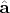 $\hat{\mathbf{a}} $