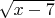 $\sqrt{x-7}$