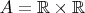 $A = \mathbb{R}\times\mathbb{R}$