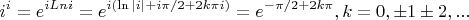 $$i^i=e^{i Ln i}=e^{i(\ln{|i|}+i\pi/2+2k\pi i)}=e^{-\pi/2+2k\pi}, k=0,\pm 1\pm 2, ...$$