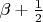 $ \beta +
\frac{1}{2} $ $ \beta +
\frac{1}{2} $