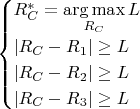 $$\begin{cases}R_C^*=\underset{R_C}{\arg\max}\,L\\|R_C-R_1|\ge L\\|R_C-R_2|\ge L\\|R_C-R_3|\ge L\end{cases}$$ $$\begin{cases}R_C^*=\underset{R_C}{\arg\max}\,L\\|R_C-R_1|\ge L\\|R_C-R_2|\ge L\\|R_C-R_3|\ge L\end{cases}$$