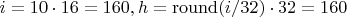 $i=10\cdot16=160, h=\operatorname{round}(i/32)\cdot32=160$ $i=10\cdot16=160, h=\operatorname{round}(i/32)\cdot32=160$