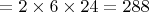 $= 2 \times 6 \times 24 = 288$