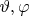 $\vartheta, \varphi$
