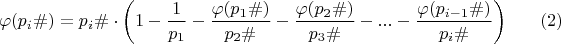 $$\varphi(p_{i}\#)=p_{i}\#\cdot \left(1-\dfrac {1}{p_{1}}-\dfrac {\varphi(p_{1}\#)}{p_{2}\#}-\dfrac {\varphi(p_{2}\#)}{p_{3}\#}-...-\dfrac {\varphi(p_{i-1}\#)}{p_{i}\#}\right)\eqno (2)$$ $$\varphi(p_{i}\#)=p_{i}\#\cdot \left(1-\dfrac {1}{p_{1}}-\dfrac {\varphi(p_{1}\#)}{p_{2}\#}-\dfrac {\varphi(p_{2}\#)}{p_{3}\#}-...-\dfrac {\varphi(p_{i-1}\#)}{p_{i}\#}\right)\eqno (2)$$